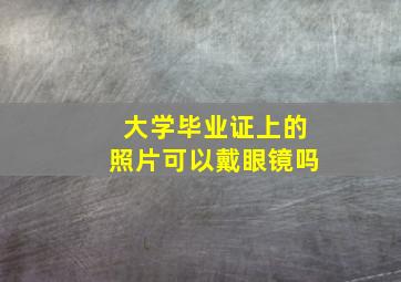 大学毕业证上的照片可以戴眼镜吗