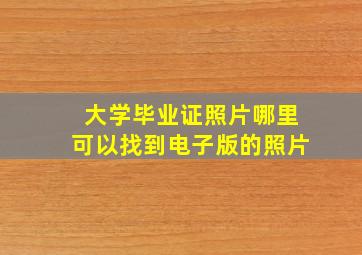 大学毕业证照片哪里可以找到电子版的照片