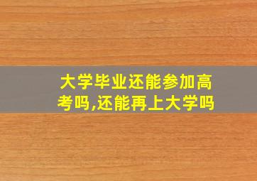 大学毕业还能参加高考吗,还能再上大学吗