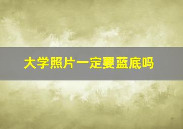 大学照片一定要蓝底吗