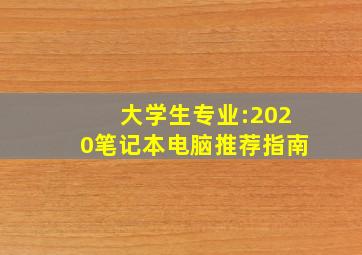 大学生专业:2020笔记本电脑推荐指南