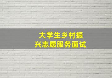 大学生乡村振兴志愿服务面试