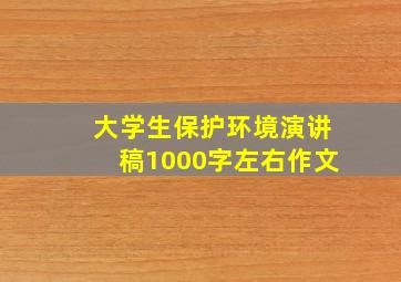 大学生保护环境演讲稿1000字左右作文