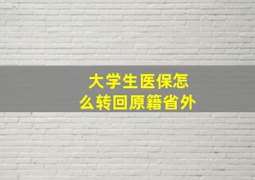 大学生医保怎么转回原籍省外