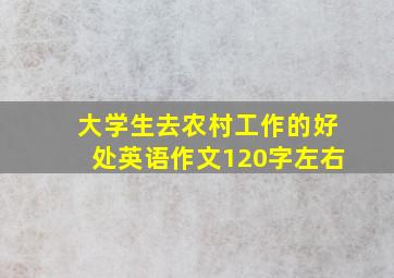 大学生去农村工作的好处英语作文120字左右