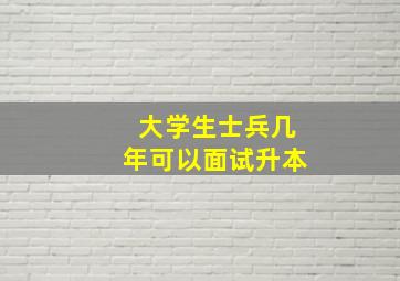 大学生士兵几年可以面试升本