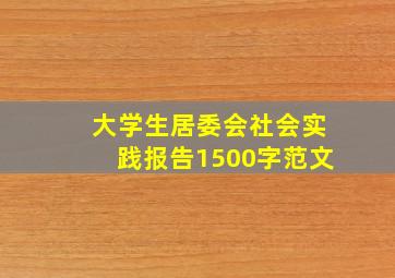 大学生居委会社会实践报告1500字范文