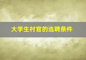 大学生村官的选聘条件