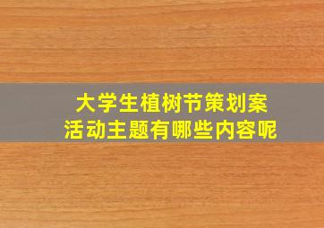 大学生植树节策划案活动主题有哪些内容呢