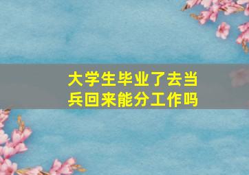 大学生毕业了去当兵回来能分工作吗