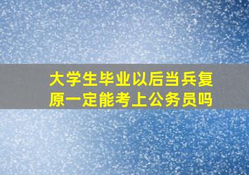 大学生毕业以后当兵复原一定能考上公务员吗