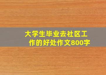 大学生毕业去社区工作的好处作文800字