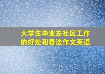 大学生毕业去社区工作的好处和看法作文英语