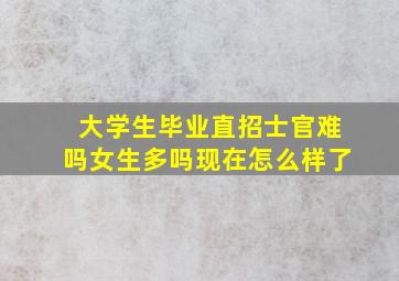 大学生毕业直招士官难吗女生多吗现在怎么样了