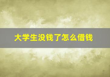 大学生没钱了怎么借钱