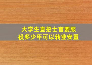 大学生直招士官要服役多少年可以转业安置