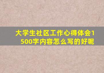 大学生社区工作心得体会1500字内容怎么写的好呢