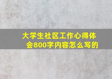 大学生社区工作心得体会800字内容怎么写的