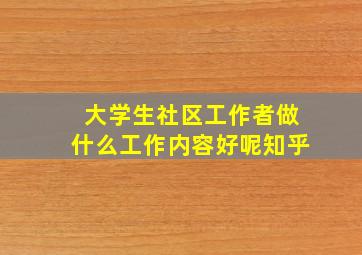 大学生社区工作者做什么工作内容好呢知乎