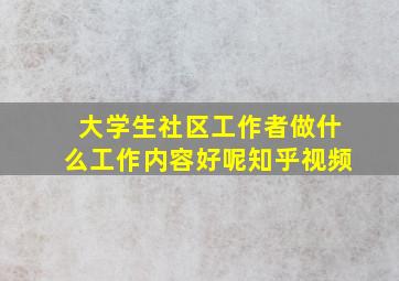 大学生社区工作者做什么工作内容好呢知乎视频