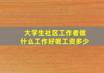 大学生社区工作者做什么工作好呢工资多少