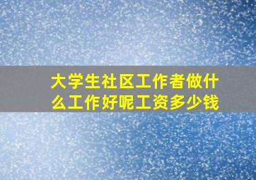 大学生社区工作者做什么工作好呢工资多少钱