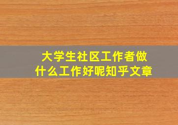 大学生社区工作者做什么工作好呢知乎文章