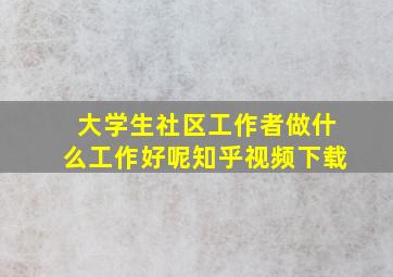 大学生社区工作者做什么工作好呢知乎视频下载