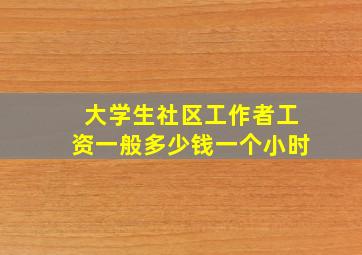 大学生社区工作者工资一般多少钱一个小时