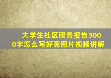 大学生社区服务报告3000字怎么写好呢图片视频讲解