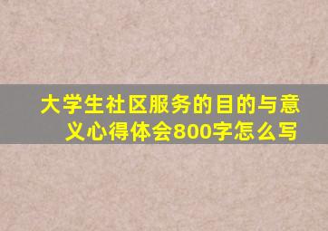 大学生社区服务的目的与意义心得体会800字怎么写