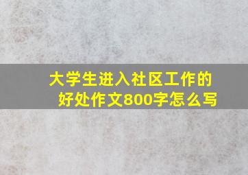 大学生进入社区工作的好处作文800字怎么写