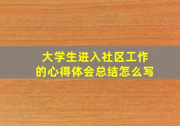 大学生进入社区工作的心得体会总结怎么写