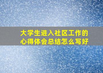 大学生进入社区工作的心得体会总结怎么写好