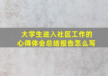 大学生进入社区工作的心得体会总结报告怎么写