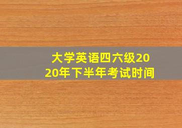 大学英语四六级2020年下半年考试时间