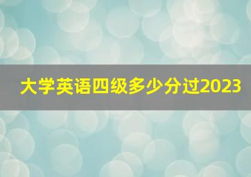 大学英语四级多少分过2023