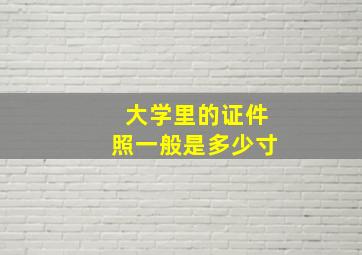 大学里的证件照一般是多少寸