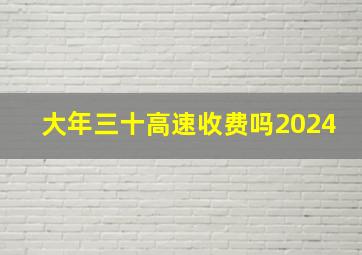 大年三十高速收费吗2024