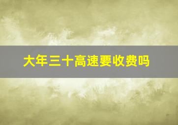 大年三十高速要收费吗