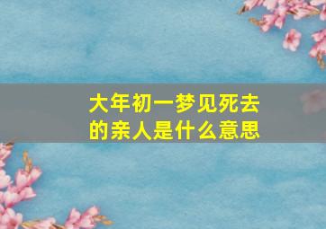 大年初一梦见死去的亲人是什么意思