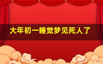 大年初一睡觉梦见死人了