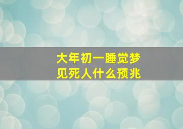 大年初一睡觉梦见死人什么预兆