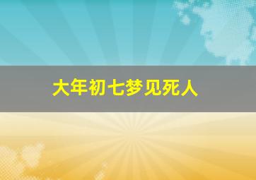 大年初七梦见死人