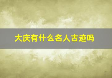 大庆有什么名人古迹吗