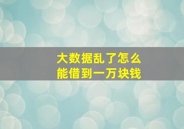 大数据乱了怎么能借到一万块钱