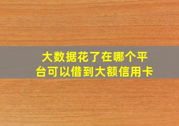 大数据花了在哪个平台可以借到大额信用卡