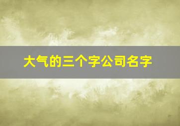 大气的三个字公司名字