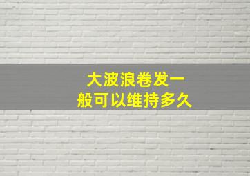 大波浪卷发一般可以维持多久