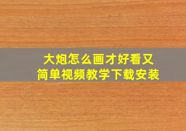 大炮怎么画才好看又简单视频教学下载安装